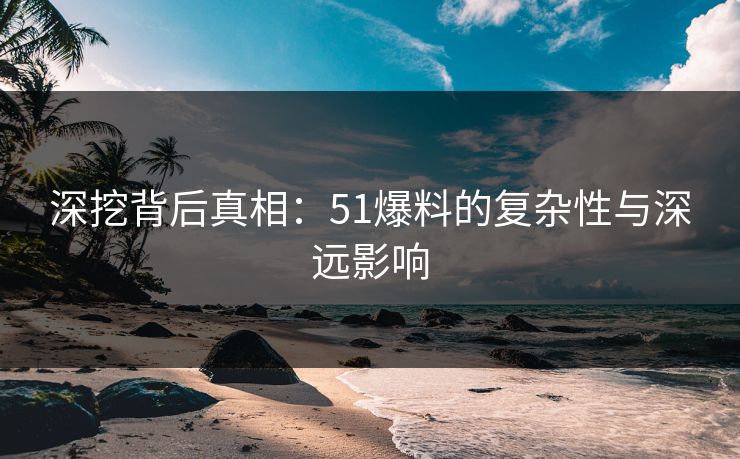 深挖背后真相：51爆料的复杂性与深远影响  第1张