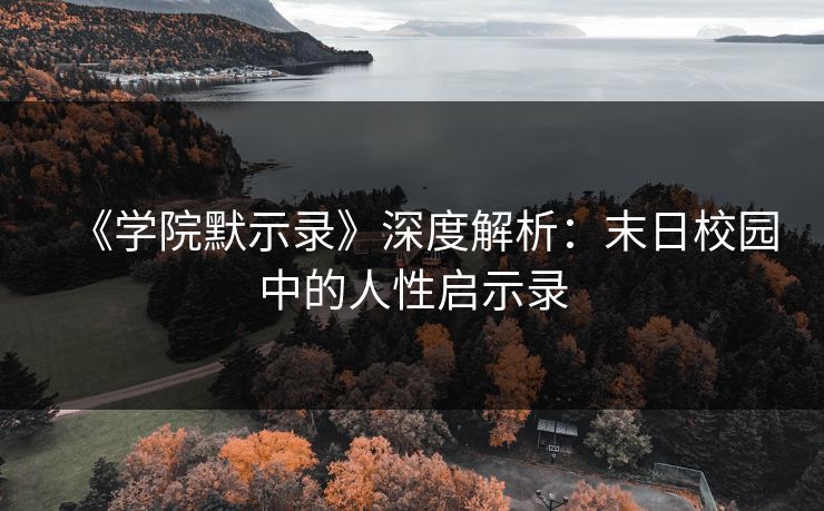 《学院默示录》深度解析:末日校园中的人性启示录 第1张 《学院默示录》深度解析:末日校园中的人性启示录 第1张