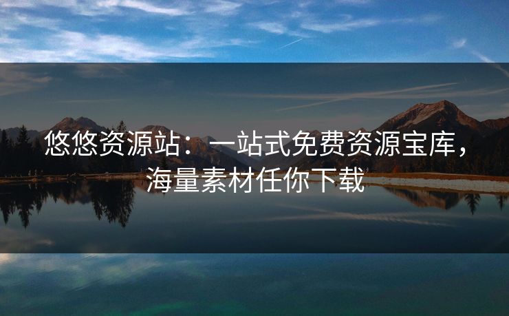 悠悠资源站:一站式免费资源宝库,海量素材任你下载 第1张 悠悠资源站:一站式免费资源宝库,海量素材任你下载 第1张