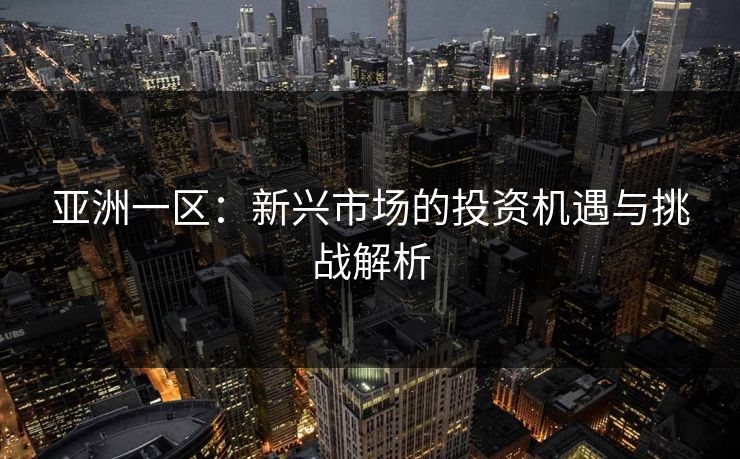 亚洲一区：新兴市场的投资机遇与挑战解析  第1张