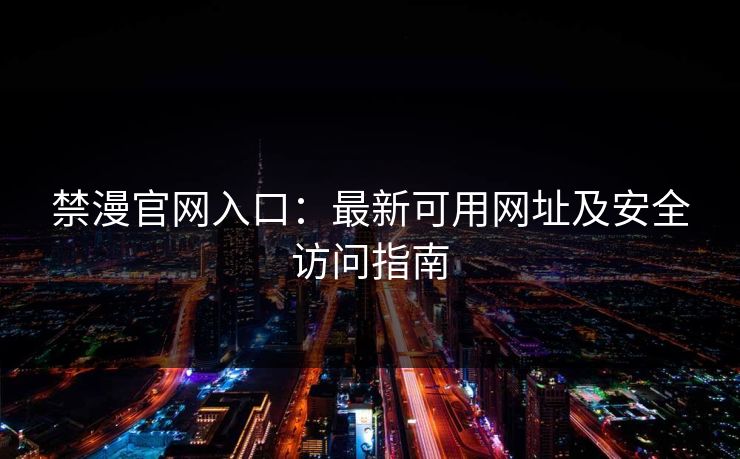 禁漫官网入口：最新可用网址及安全访问指南