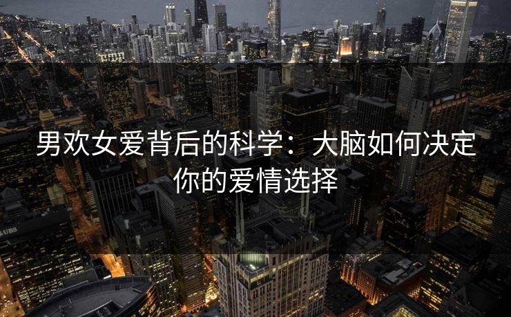 男欢女爱背后的科学：大脑如何决定你的爱情选择