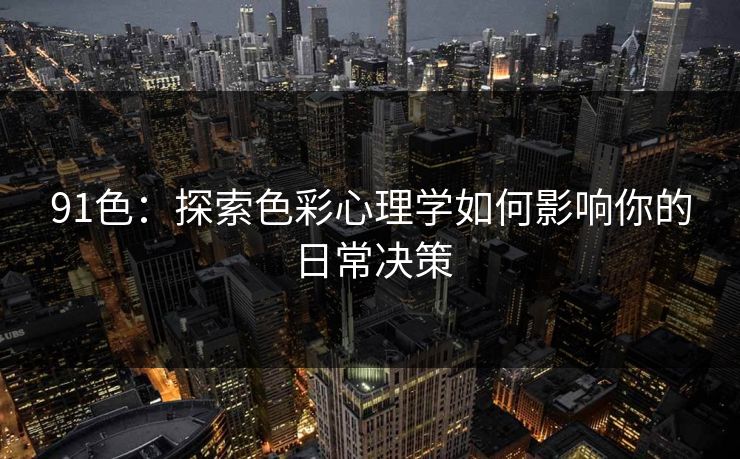 91色：探索色彩心理学如何影响你的日常决策  第1张