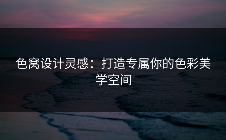 色窝设计灵感：打造专属你的色彩美学空间  第1张