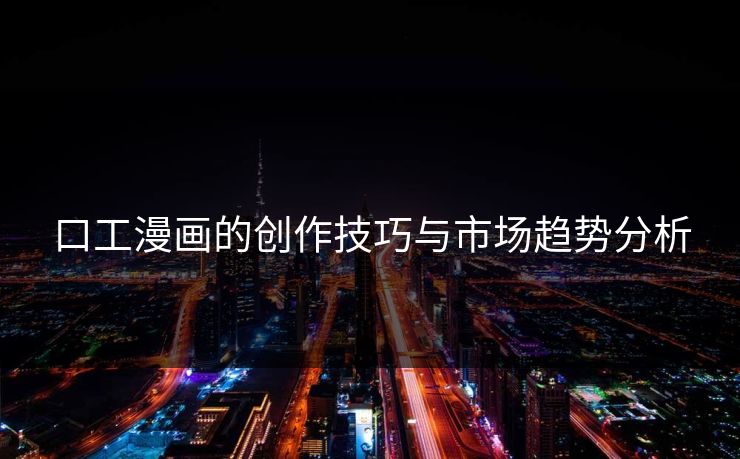 口工漫画的创作技巧与市场趋势分析